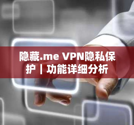 隐藏.me VPN隐私保护｜功能详细分析