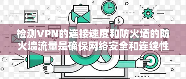 检测VPN的连接速度和防火墙的防火墙流量是确保网络安全和连续性的重要步骤。以下是一些步骤和方法，帮助您有效地检测这些流量