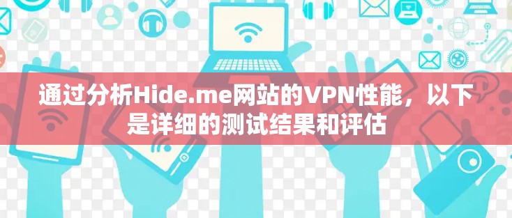 通过分析Hide.me网站的VPN性能，以下是详细的测试结果和评估