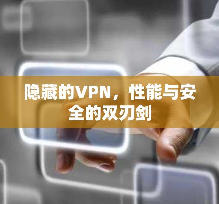 隐藏的VPN，性能与安全的双刃剑