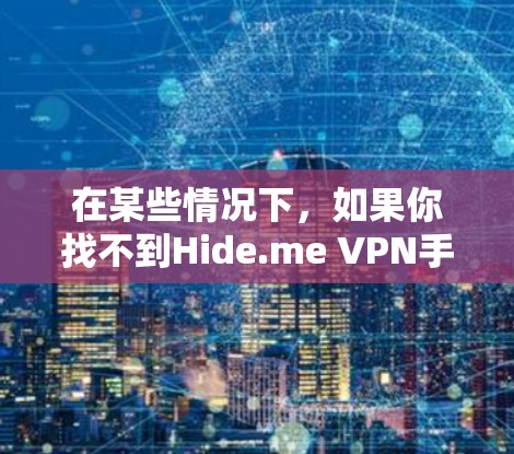在某些情况下，如果你找不到Hide.me VPN手机应用，可以尝试以下步骤来找到相关的信息