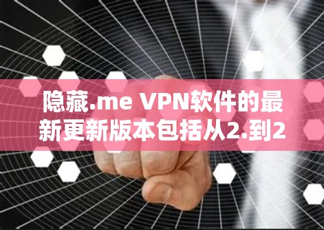 隐藏.me VPN软件的最新更新版本包括从2.到2.9的版本，每个版本都展示了软件在修复漏洞、优化功能、添加新版本等方面的努力。以下是每个版本的更新内容