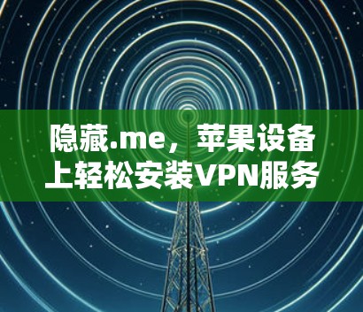 隐藏.me，苹果设备上轻松安装VPN服务