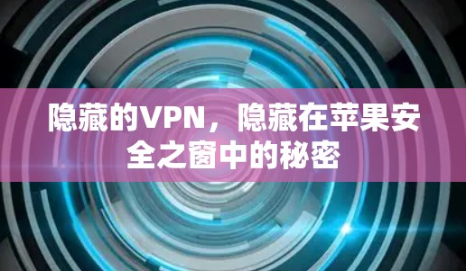 隐藏的VPN，隐藏在苹果安全之窗中的秘密