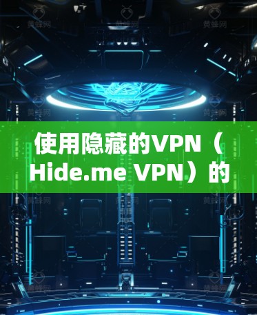 使用隐藏的VPN(Hide.me VPN)的步骤如下 使用隐藏的VPN(Hide.me VPN)的步骤如下