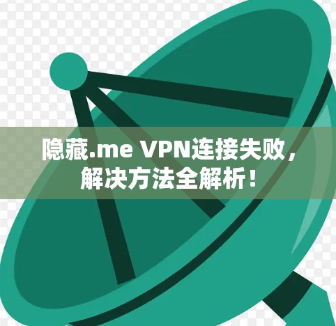隐藏.me VPN连接失败，解决方法全解析！