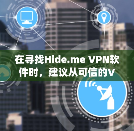 在寻找Hide.me VPN软件时,建议从可信的VPN网站下载,如OpenVPN、Vpn-servers等。以下是一些可靠来源和下载链接,帮助你找到可靠的VPN服务 在寻找Hide.me VPN软件时,建议从可信的VPN网站下载,如OpenVPN、Vpn-servers等。以下是一些可靠来源和下载链接,帮助你找到可靠的VPN服务