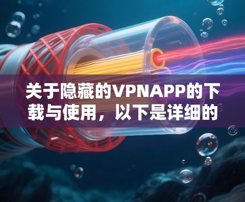 关于隐藏的VPNAPP的下载与使用，以下是详细的总结和建议