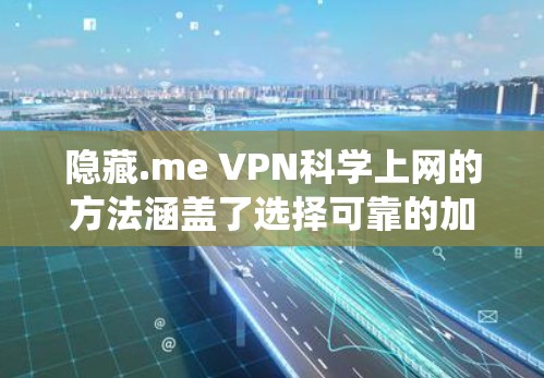 隐藏.me VPN科学上网的方法涵盖了选择可靠的加密协议、使用强大的加密软件、配置可靠的VPN服务,确保数据传输的安全性和隐私性,以及评估和选择可靠的VPN服务。以下是一个系统化的总结 隐藏.me VPN科学上网的方法涵盖了选择可靠的加密协议、使用强大的加密软件、配置可靠的VPN服务,确保数据传输的安全性和隐私性,以及评估和选择可靠的VPN服务。以下是一个系统化的总结