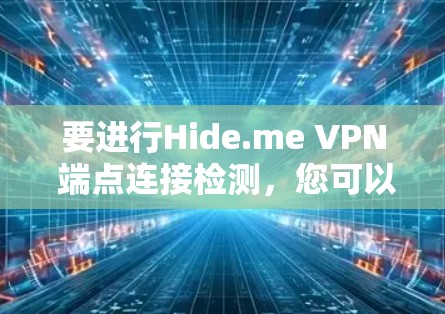 要进行Hide.me VPN 端点连接检测，您可以按照以下步骤操作