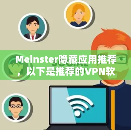 Meinster隐藏应用推荐，以下是推荐的VPN软件，供你参考