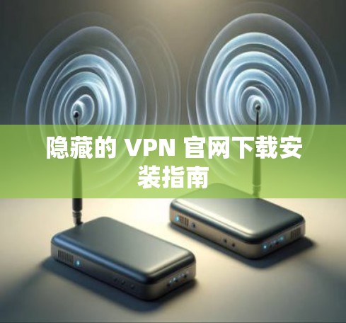 隐藏的 VPN 官网下载安装指南 隐藏的 VPN 官网下载安装指南
