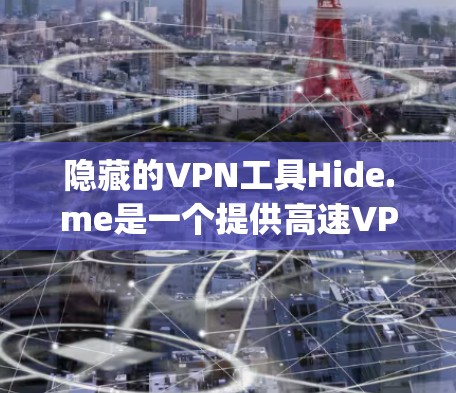 隐藏的VPN工具Hide.me是一个提供高速VPN服务的平台，旨在帮助用户 securely访问网络。以下是对该网站的主要功能、特点、使用建议及市场情况的总结