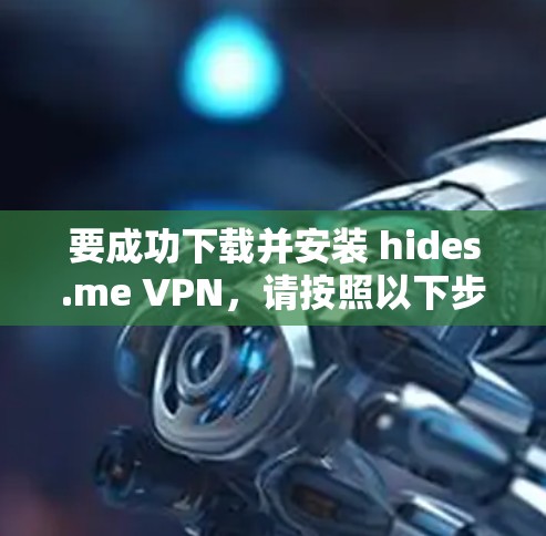要成功下载并安装 hides.me VPN，请按照以下步骤进行