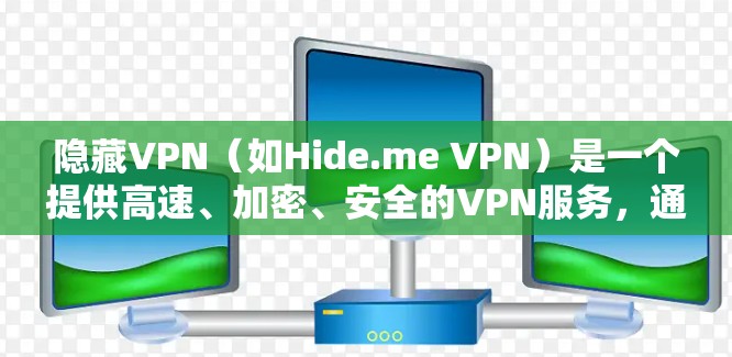隐藏VPN（如Hide.me VPN）是一个提供高速、加密、安全的VPN服务，通常隐藏在某个平台，方便用户下载和使用。以下是下载并隐藏VPN的步骤和注意事项