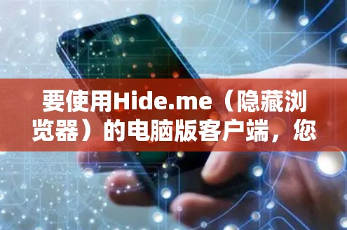 要使用Hide.me（隐藏浏览器）的电脑版客户端，您可以按照以下步骤操作