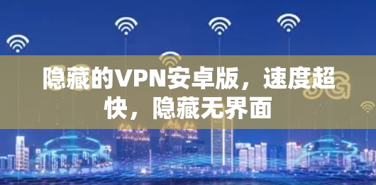 隐藏的VPN安卓版，速度超快，隐藏无界面