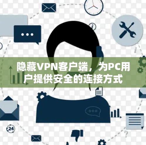 隐藏VPN客户端,为PC用户提供安全的连接方式 隐藏VPN客户端,为PC用户提供安全的连接方式