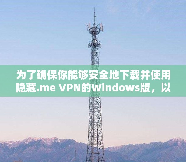 为了确保你能够安全地下载并使用隐藏.me VPN的Windows版，以下是一些步骤和建议