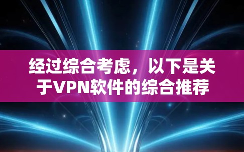 经过综合考虑，以下是关于VPN软件的综合推荐
