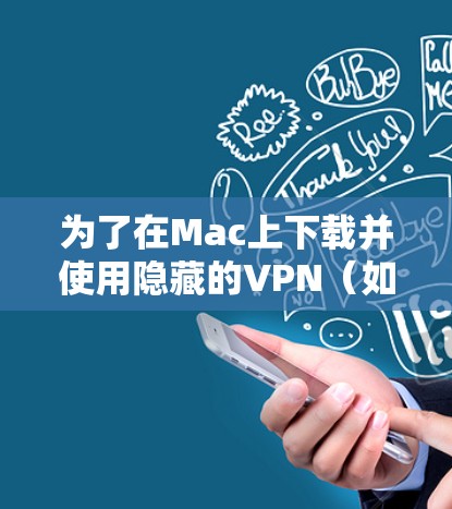 为了在Mac上下载并使用隐藏的VPN（如Sevensse、Bionic VPN等）可以按照以下步骤操作