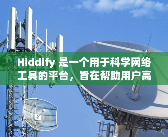 Hiddify 是一个用于科学网络工具的平台，旨在帮助用户高效协作和管理科学数据和项目。以下是关于Hiddify的详细总结