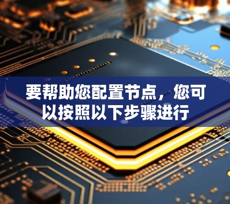 要帮助您配置节点,您可以按照以下步骤进行 要帮助您配置节点,您可以按照以下步骤进行