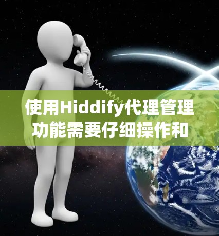 使用Hiddify代理管理功能需要仔细操作和逐步学习，以下是详细的步骤指南