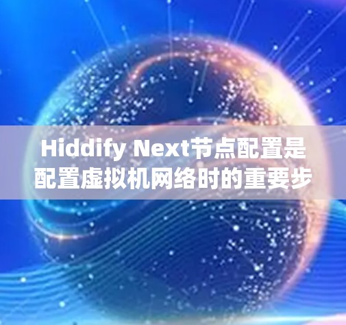 Hiddify Next节点配置是配置虚拟机网络时的重要步骤，用来管理虚拟机之间的网络连接。以下是一些常见的配置项和步骤