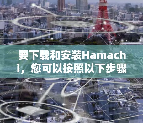 要下载和安装Hamachi，您可以按照以下步骤操作