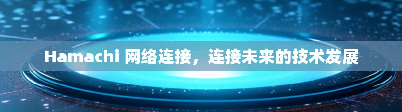 Hamachi 网络连接，连接未来的技术发展