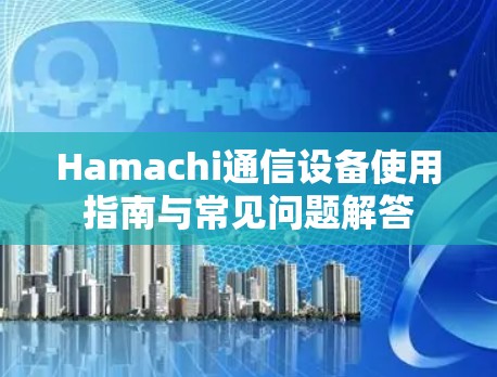 Hamachi通信设备使用指南与常见问题解答 Hamachi通信设备使用指南与常见问题解答