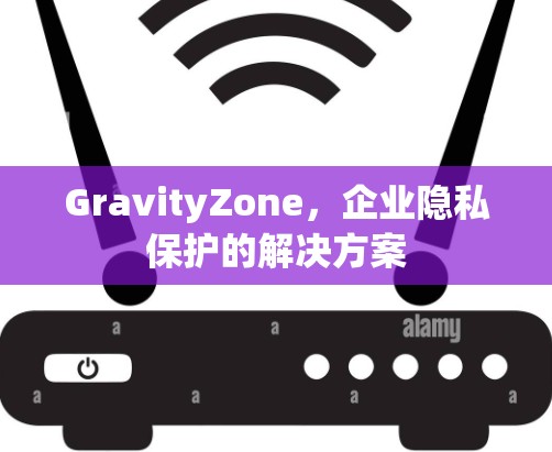 GravityZone，企业隐私保护的解决方案