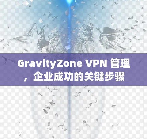 GravityZone VPN 管理,企业成功的关键步骤 GravityZone VPN 管理,企业成功的关键步骤