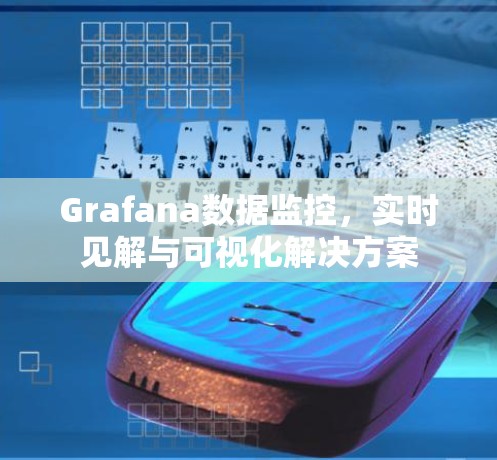 Grafana数据监控,实时见解与可视化解决方案 Grafana数据监控,实时见解与可视化解决方案