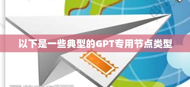 以下是一些典型的GPT专用节点类型 以下是一些典型的GPT专用节点类型