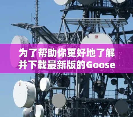 为了帮助你更好地了解并下载最新版的Goose VPN软件,以下是一些关键信息和建议 为了帮助你更好地了解并下载最新版的Goose VPN软件,以下是一些关键信息和建议
