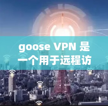 goose VPN 是一个用于远程访问互联网的工具，提供 secure 的 internet access 和 privacy features。以下是关于 goose VPN 的一些关键信息