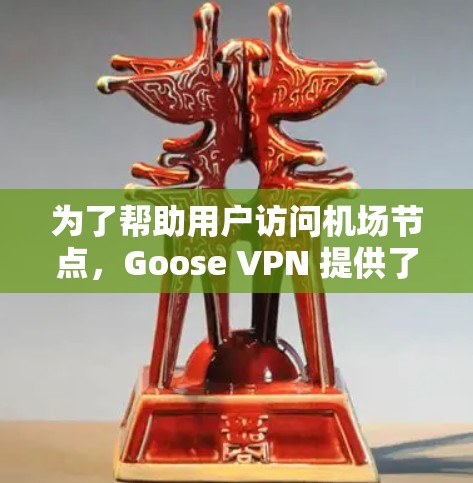 为了帮助用户访问机场节点,Goose VPN 提供了多个服务器。以下是推荐的机场节点服务器和使用指南 为了帮助用户访问机场节点,Goose VPN 提供了多个服务器。以下是推荐的机场节点服务器和使用指南