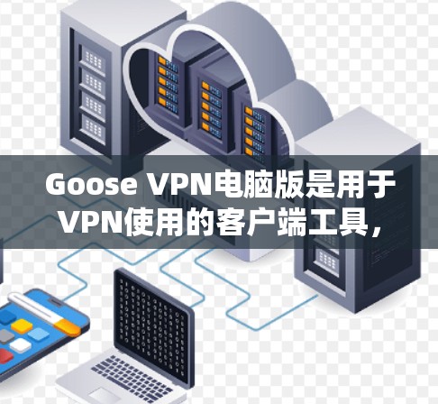 Goose VPN电脑版是用于VPN使用的客户端工具,适合实时视频和实时直播的用户。以下是使用步骤的详细指南 Goose VPN电脑版是用于VPN使用的客户端工具,适合实时视频和实时直播的用户。以下是使用步骤的详细指南