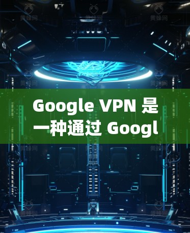Google VPN 是一种通过 Google 提供的VPN服务,旨在提供多国网络连接,以方便用户从国外访问对方网站。以下是对 Google VPN 的评测和使用指南 Google VPN 是一种通过 Google 提供的VPN服务,旨在提供多国网络连接,以方便用户从国外访问对方网站。以下是对 Google VPN 的评测和使用指南