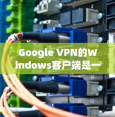 Google VPN的Windows客户端是一个强大的安全网络服务,旨在保护您的网络隐私并允许您访问外部服务器。以下是使用该客户端的基本步骤和注意事项 Google VPN的Windows客户端是一个强大的安全网络服务,旨在保护您的网络隐私并允许您访问外部服务器。以下是使用该客户端的基本步骤和注意事项