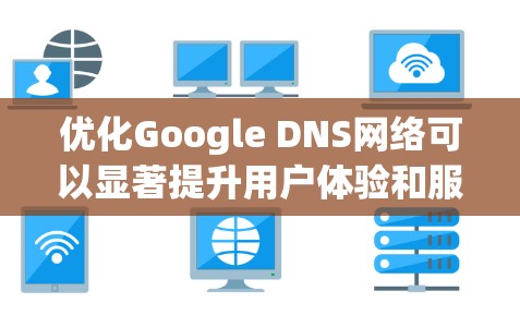 优化Google DNS网络可以显著提升用户体验和服务器稳定性。以下是一些具体的步骤和方法，帮助你优化Google DNS网络