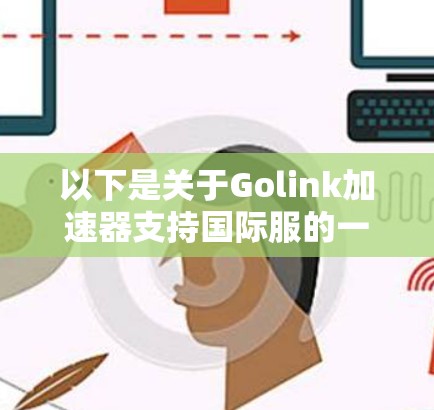 以下是关于Golink加速器支持国际服的一些信息 以下是关于Golink加速器支持国际服的一些信息