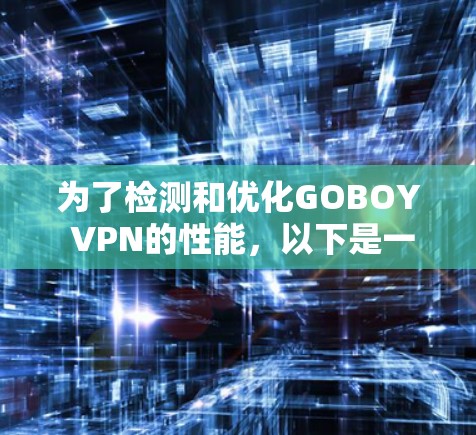为了检测和优化GOBOY VPN的性能，以下是一些详细步骤