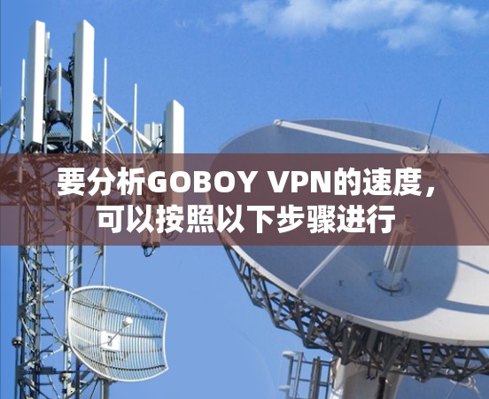 要分析GOBOY VPN的速度，可以按照以下步骤进行