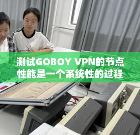 测试GOBOY VPN的节点性能是一个系统性的过程，需要仔细操作和分析。以下是一步步的指南
