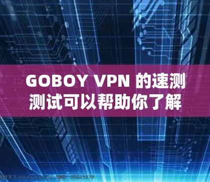 GOBOY VPN 的速测测试可以帮助你了解其速度和稳定性，但这并不是测试其安全性和安全性。以下是一些关键点和建议，帮助你更好地评估 GOBOY VPN 的性能