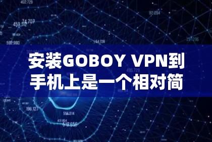 安装GOBOY VPN到手机上是一个相对简单的过程，但为了确保顺利，可以按照以下步骤进行