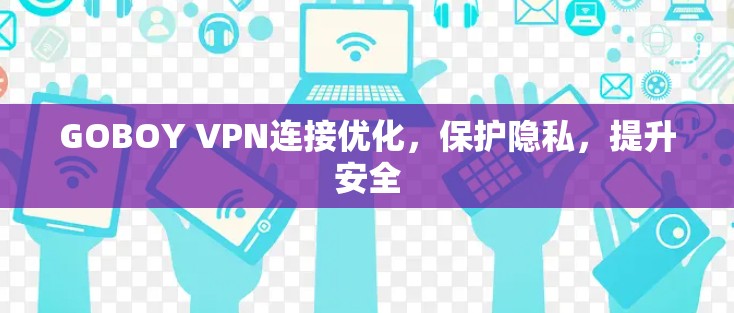GOBOY VPN连接优化，保护隐私，提升安全